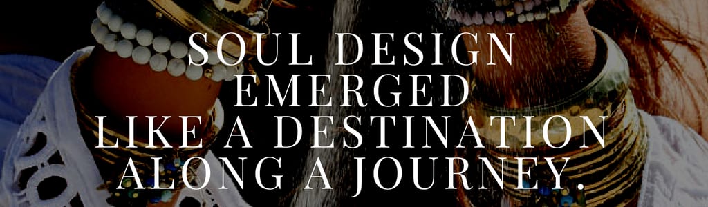 Soul Design emerged like a destination along a journey