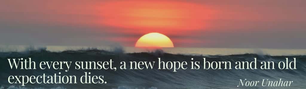 With every sunset, a new hope is born and an old expectation dies.